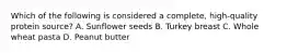 Which of the following is considered a complete, high-quality protein source? A. Sunflower seeds B. Turkey breast C. Whole wheat pasta D. Peanut butter