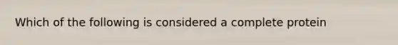 Which of the following is considered a complete protein