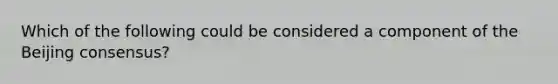 Which of the following could be considered a component of the Beijing consensus?