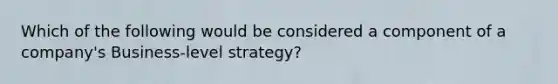 Which of the following would be considered a component of a company's Business-level strategy?