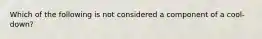 Which of the following is not considered a component of a cool-down?