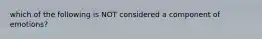 which of the following is NOT considered a component of emotions?