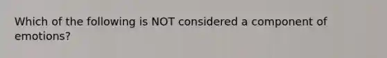 Which of the following is NOT considered a component of emotions?