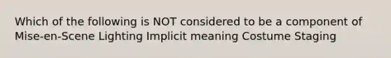 Which of the following is NOT considered to be a component of Mise-en-Scene Lighting Implicit meaning Costume Staging