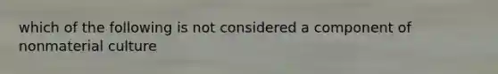 which of the following is not considered a component of nonmaterial culture