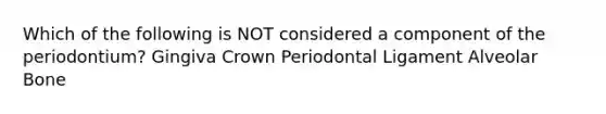 Which of the following is NOT considered a component of the periodontium? Gingiva Crown Periodontal Ligament Alveolar Bone