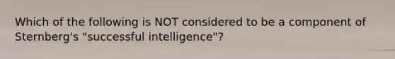 Which of the following is NOT considered to be a component of Sternberg's "successful intelligence"?