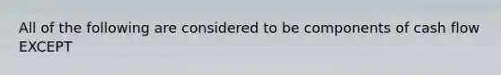 All of the following are considered to be components of cash flow EXCEPT