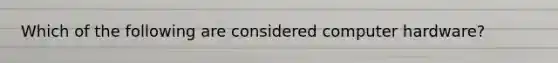Which of the following are considered computer hardware?