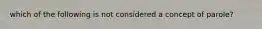 which of the following is not considered a concept of parole?