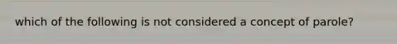 which of the following is not considered a concept of parole?