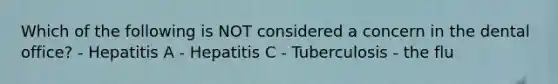 Which of the following is NOT considered a concern in the dental office? - Hepatitis A - Hepatitis C - Tuberculosis - the flu