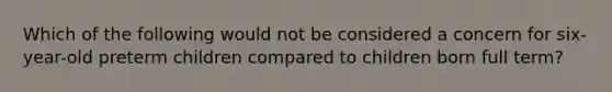 Which of the following would not be considered a concern for six-year-old preterm children compared to children born full term?