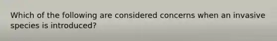 Which of the following are considered concerns when an invasive species is introduced?