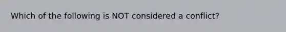 Which of the following is NOT considered a conflict?