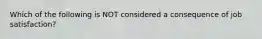 Which of the following is NOT considered a consequence of job satisfaction?