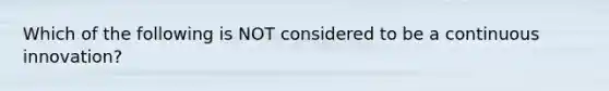 Which of the following is NOT considered to be a continuous innovation?