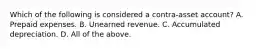 Which of the following is considered a contra-asset account? A. Prepaid expenses. B. Unearned revenue. C. Accumulated depreciation. D. All of the above.