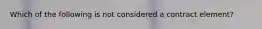 Which of the following is not considered a contract element?