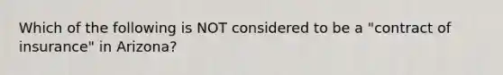 Which of the following is NOT considered to be a "contract of insurance" in Arizona?