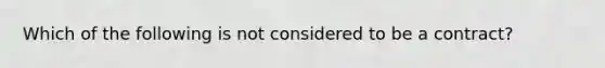 Which of the following is not considered to be a contract?