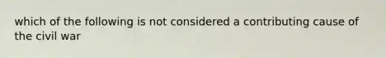 which of the following is not considered a contributing cause of the civil war