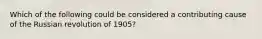 Which of the following could be considered a contributing cause of the Russian revolution of 1905?