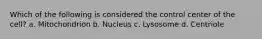 Which of the following is considered the control center of the cell? a. Mitochondrion b. Nucleus c. Lysosome d. Centriole