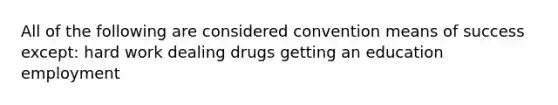 All of the following are considered convention means of success except: hard work dealing drugs getting an education employment