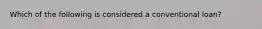 Which of the following is considered a conventional loan?