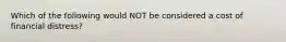 Which of the following would NOT be considered a cost of financial distress?