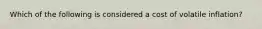 Which of the following is considered a cost of volatile inflation?