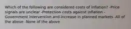 Which of the following are considered costs of inflation? -Price signals are unclear -Protection costs against inflation -Government intervention and increase in planned markets -All of the above -None of the above