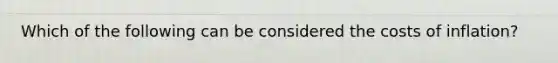 Which of the following can be considered the costs of inflation?