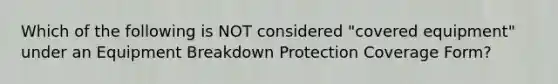 Which of the following is NOT considered "covered equipment" under an Equipment Breakdown Protection Coverage Form?