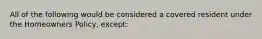 All of the following would be considered a covered resident under the Homeowners Policy, except: