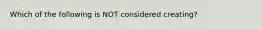 Which of the following is NOT considered creating?