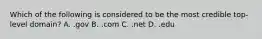 Which of the following is considered to be the most credible top-level domain? A. .gov B. .com C. .net D. .edu