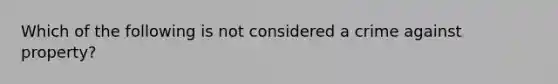 Which of the following is not considered a crime against property?