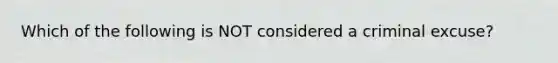 Which of the following is NOT considered a criminal excuse?