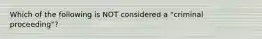 Which of the following is NOT considered a "criminal proceeding"?