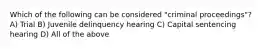 Which of the following can be considered "criminal proceedings"? A) Trial B) Juvenile delinquency hearing C) Capital sentencing hearing D) All of the above