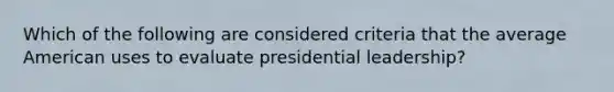 Which of the following are considered criteria that the average American uses to evaluate presidential leadership?