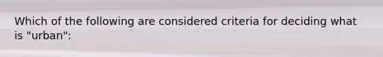 Which of the following are considered criteria for deciding what is "urban":