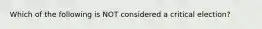 Which of the following is NOT considered a critical election?