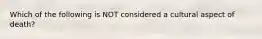 Which of the following is NOT considered a cultural aspect of death?