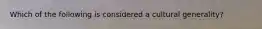 Which of the following is considered a cultural generality?