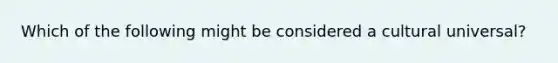 Which of the following might be considered a cultural universal?