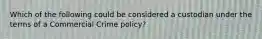 Which of the following could be considered a custodian under the terms of a Commercial Crime policy?