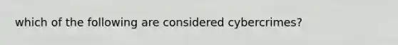 which of the following are considered cybercrimes?